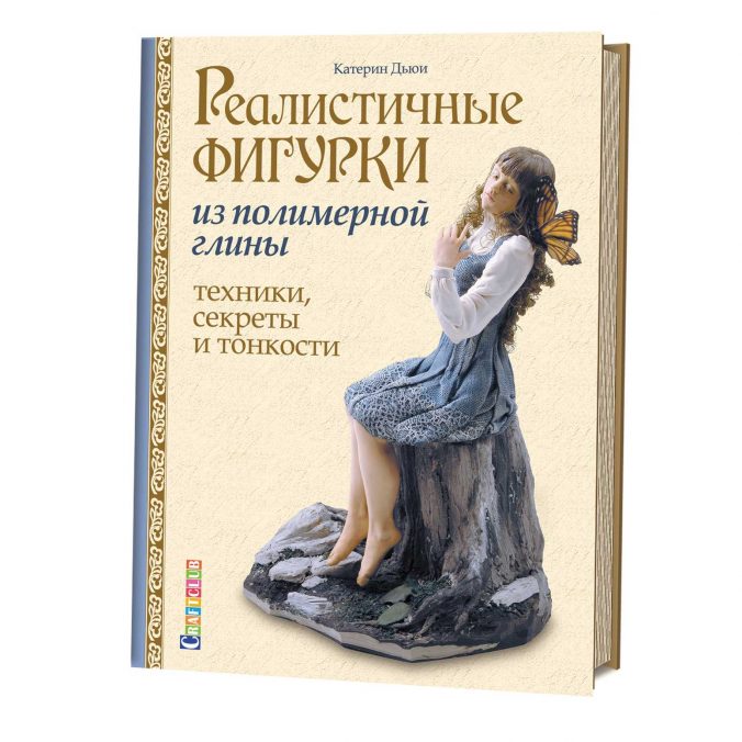 Реалистичные фигурки из полимерной глины. Техники, секреты и тонкости