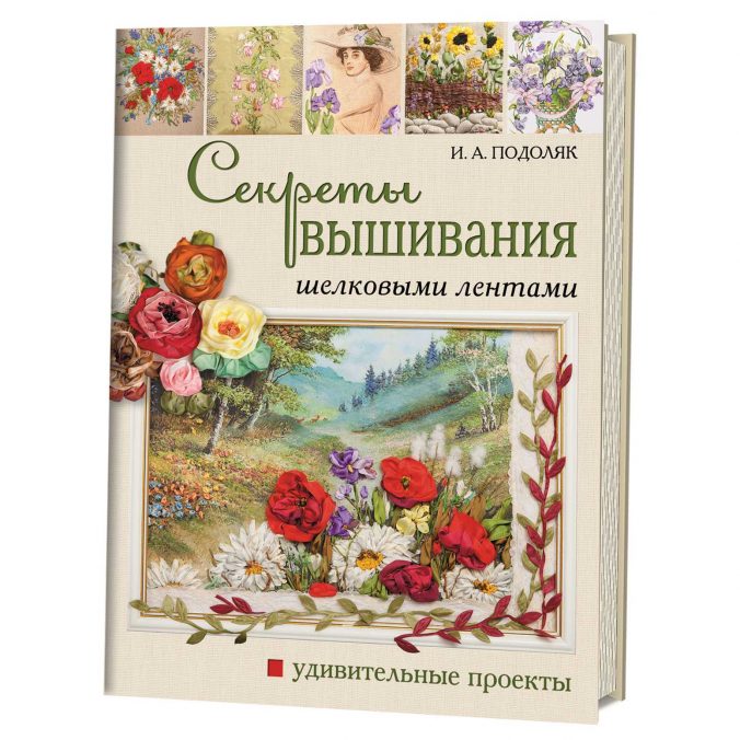 Секреты вышивания шелковыми лентами. Удивительные проекты
