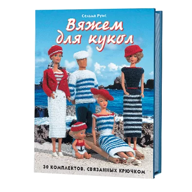 Вяжем для кукол: 30 комплектов, связанных крючком