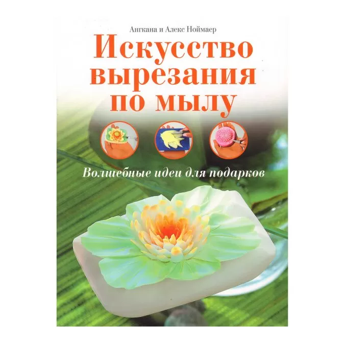 Искусство вырезания по мылу. Волшебные идеи для подарков