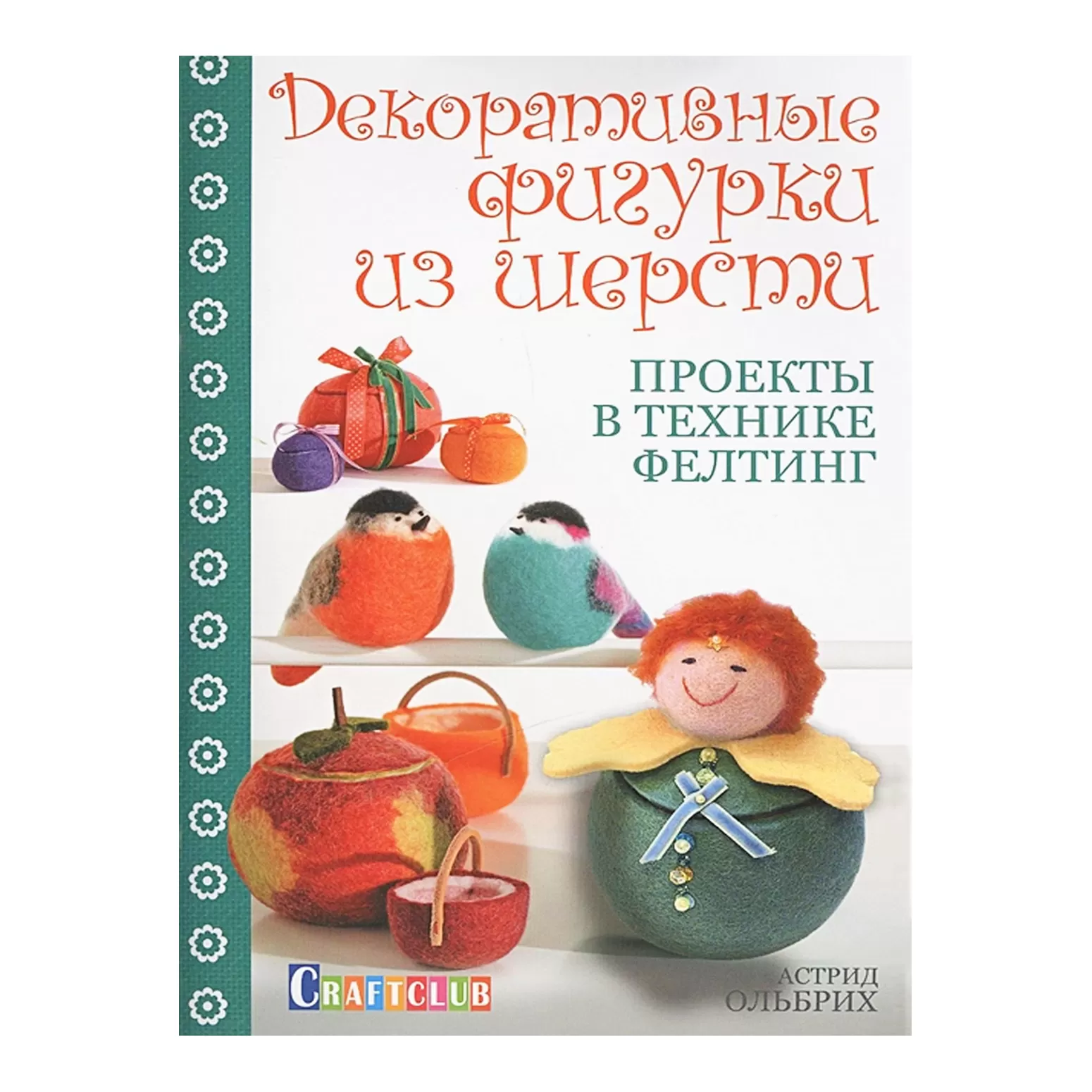 Декоративные фигурки из шерсти. Проекты в технике фелтинг.