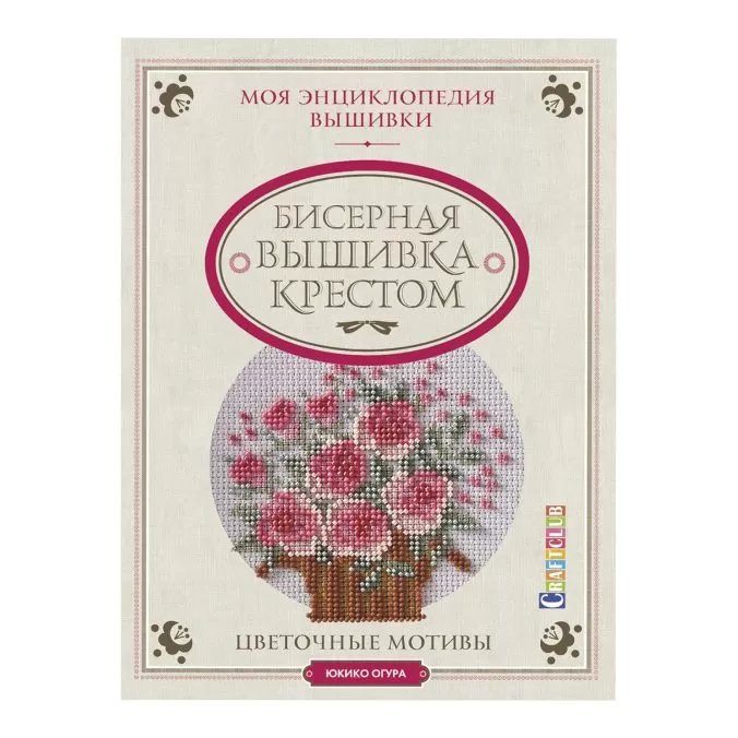 Бисерная вышивка крестом. Моя энциклопедия вышивки. Цветочные мотивы.