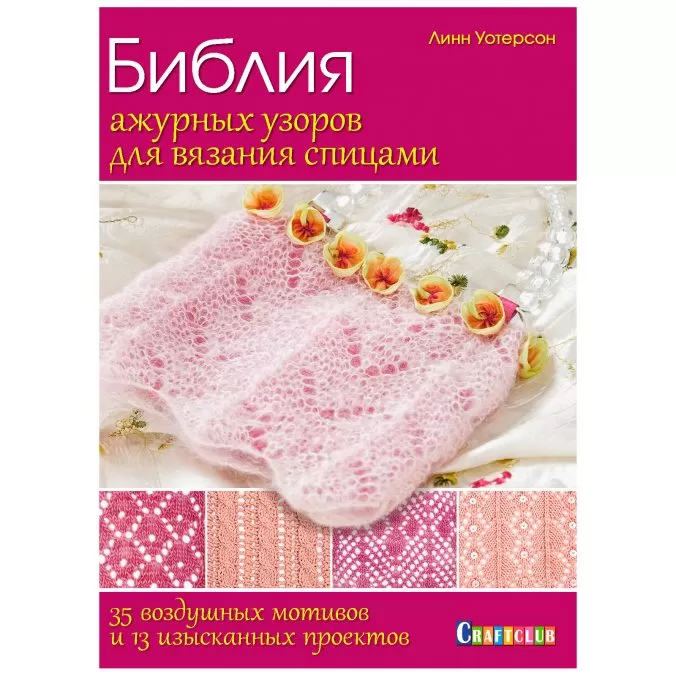 Библия ажурных узоров для вязания спицами: 35 воздушных мотивов и 13 изысканных проектов
