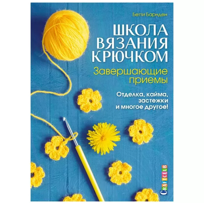 Школа вязания крючком. Завершающие приемы. Отделка, кайма, застежки и многое другое!